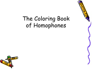 The Coloring Book
 of Homophones
 