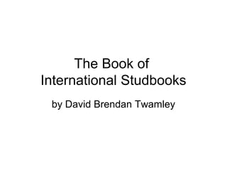 The Book of
International Studbooks
 by David Brendan Twamley
 