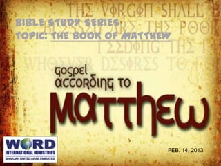 BIBLE STUDY SERIES
TOPIC: THE BOOK OF MATTHEW




                         FEB. 14, 2013
 