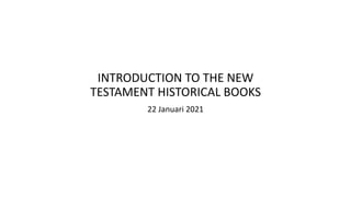 INTRODUCTION TO THE NEW
TESTAMENT HISTORICAL BOOKS
22 Januari 2021
 