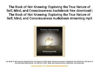 The Book of Not Knowing: Exploring the True Nature of
Self, Mind, and Consciousness Audiobook free download |
The Book of Not Knowing: Exploring the True Nature of
Self, Mind, and Consciousness Audiobook streaming mp3
The Book of Not Knowing: Exploring the True Nature of Self, Mind, and Consciousness Audiobook free download | The Book of
Not Knowing: Exploring the True Nature of Self, Mind, and Consciousness Audiobook streaming mp3
LINK IN PAGE 4 TO LISTEN OR DOWNLOAD BOOK
 