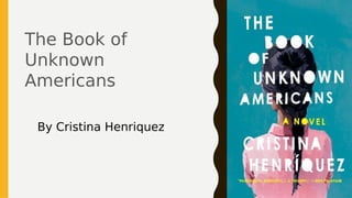 The Book of
Unknown
Americans
By Cristina Henriquez
 