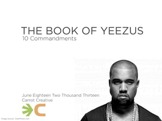 Text
THE BOOK OF YEEZUS
10 Commandments
Image source: ClashMusic.com
June Eighteen Two Thousand Thirteen
Carrot Creative
 