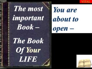 The most
important
Book –
The Book
Of Your
LIFE
You are
about to
open –
VITAL
 