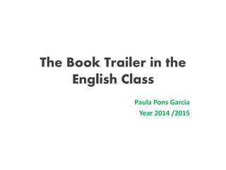 The Book Trailer in the
English Class
Paula Pons Garcia
Year 2014 /2015
 