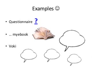 Examples 

• Questionnaire   ?
• … myebook

• Voki
 