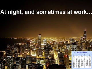 At night, and sometimes at work… 