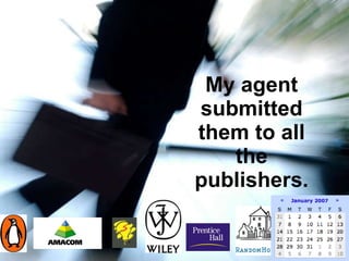 My agent submitted them to all the publishers. 