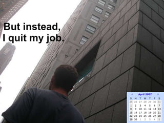 But instead,  I quit my job. 