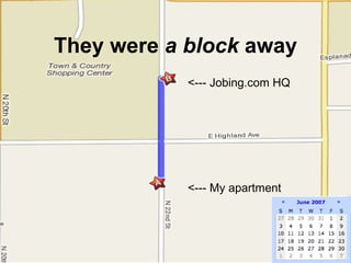 They were  a block  away <--- My apartment <--- Jobing.com HQ 