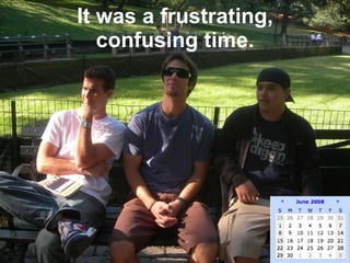 It was a frustrating, confusing time. 