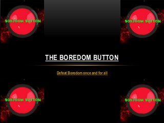 Defeat Boredom once and for all
THE BOREDOM BUTTON
 