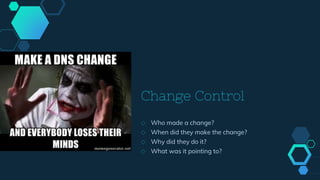 Change Control
◇ Who made a change?
◇ When did they make the change?
◇ Why did they do it?
◇ What was it pointing to?
 