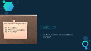 Visibility
◇ Do those impacted have visibility into
changes?
 