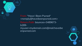 From: "Have I Been Pwned“
<noreply@haveibeenpwned.com>
Return-Path: bounces+3489673-
b289-
myuser=mydomain.com@mail.haveibe
enpwned.com
 