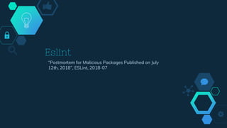 Eslint
“Postmortem for Malicious Packages Published on July
12th, 2018”, ESLint, 2018-07
 