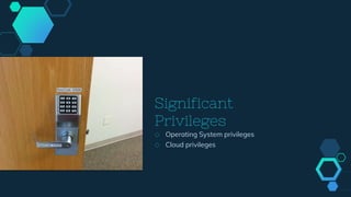 Significant
Privileges
◇ Operating System privileges
◇ Cloud privileges
 
