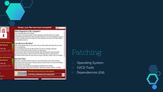 Patching
◇ Operating System
◇ CI/CD Tools
◇ Dependencies (Git)
 