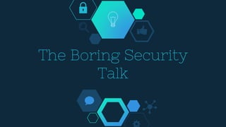 The Boring Security
Talk
 