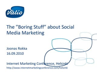 The ”Boring Stuff” about Social Media Marketing Joonas Rokka 16.09.2010 Internet Marketing Conference, Helsinki http://www.internetmarketingconference.com/helsinki 