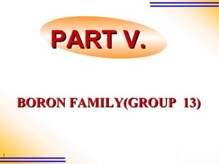 1
BORON FAMILY(GROUP 13)BORON FAMILY(GROUP 13)
PART V.PART V.
 