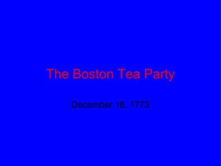 The Boston Tea Party December 16, 1773 