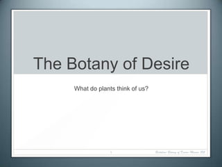 The Botany of Desire
     What do plants think of us?




                  1                Bertolino-Botany of Desire-Mosaic 852
 