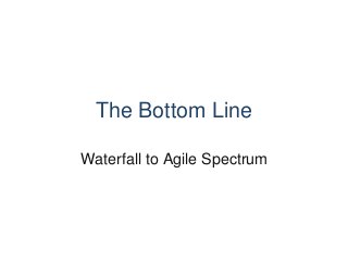 The Bottom Line
Waterfall to Agile Spectrum
 