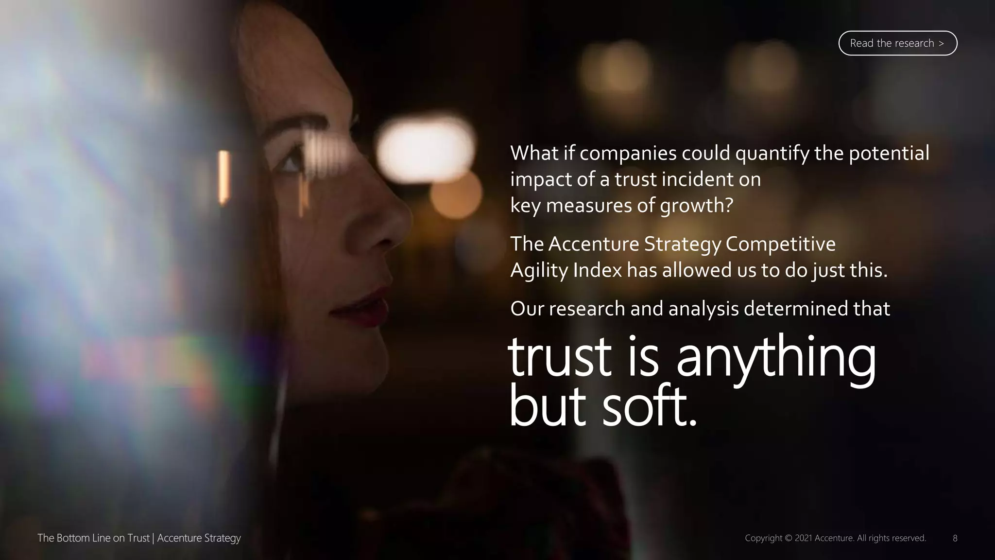 What if companies could quantify the potential
impact of a trust incident on
key measures of growth?
The Accenture Strategy Competitive
Agility Index has allowed us to do just this.
Our research and analysis determined that
trust is anything
but soft.
Read the research >
 