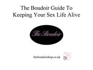 The Boudoir Guide To
Keeping Your Sex Life Alive




        theboudoirshop.co.uk
 