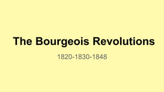 The Bourgeois Revolutions
1820-1830-1848
 