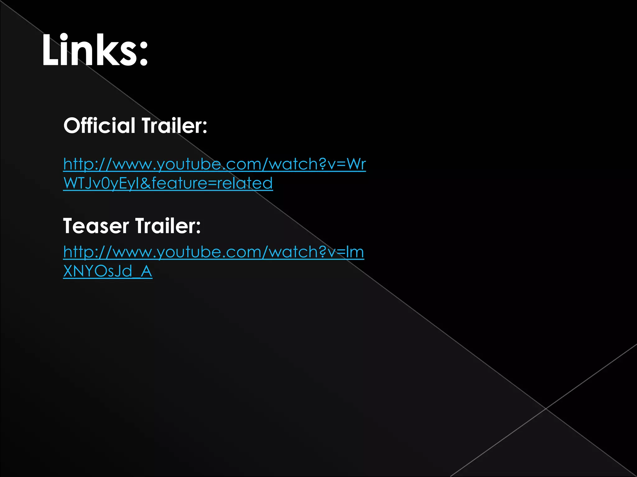 Official Trailer:
http://www.youtube.com/watch?v=Wr
WTJv0yEyI&feature=related

Teaser Trailer:
http://www.youtube.com/watch?v=lm
XNYOsJd_A
 