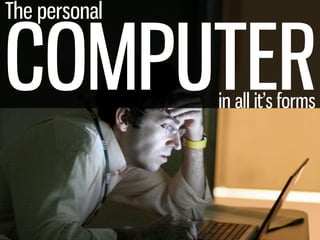 The personal


COMPUTER       in all it’s forms
 