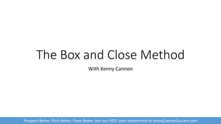 The Box and Close Method
With Kenny Cannon
Prospect Better. Pitch Better. Close Better. Join our FREE sales mastermind at KennyCannonSuccess.com
 