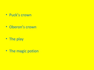 • Puck’s crown
• Oberon’s crown
• The play
• The magic potion
 