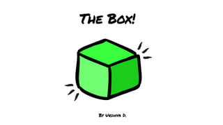 By Urdhva D.
The Box!
 