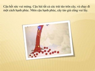 Cậuhếtsứcvuimừng. Cậuháitấtcảcáctráitáotrêncây, vàchạyđimộtcáchhạnhphúc. Nhìncậuhạnhphúc, câytáogiàcũngvuilây.