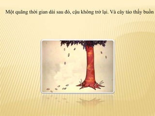 Mộtquãngthờigiandàisauđó, cậukhôngtrởlại. Vàcâytáothấybuồn