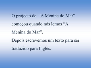 O projecto de  “A Menina do Mar” começou quando nós lemos “A Menina do Mar”. Depois escrevemos um texto para ser traduzido para Inglês.    