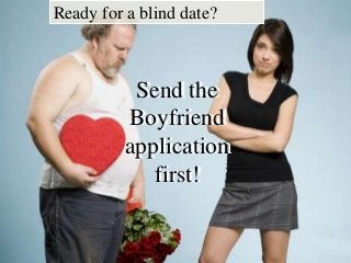 Ready for a blind date?

Send the
Send the
Boyfriend
Boyfriend
application
application
first!
first!

 