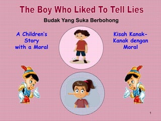1
Budak Yang Suka Berbohong
A Children’s
Story
with a Moral
Kisah Kanak-
Kanak dengan
Moral
 