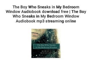 The Boy Who Sneaks in My Bedroom
Window Audiobook download free | The Boy
Who Sneaks in My Bedroom Window
Audiobook mp3 streaming online
 