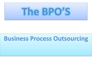 The BPO’S

Business Process Outsourcing
 