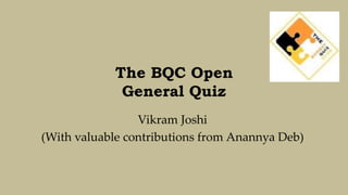 The BQC Open
             General Quiz
                 Vikram Joshi
(With valuable contributions from Anannya Deb)
 