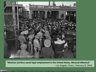 “ Mexican workers await legal employment in the United States, Mexicali (Mexico)”  -  Los Angeles Times ,  February 8, 1954. Los Angeles Times photographic archive, UCLA Library. Copyright Regents of the University of California, UCLA Library. 