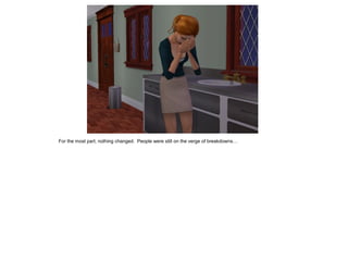 For the most part, nothing changed. People were still on the verge of breakdowns…
 