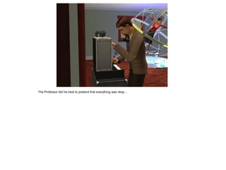 The Professor did his best to pretend that everything was okay…
 