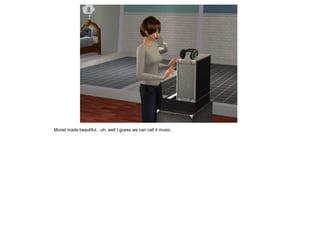 Muriel made beautiful…uh, well I guess we can call it music.
 