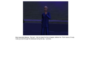 Most especially Melanie. Poor girl. I did not intend for this to happen, believe me. From now on, I’ll only
make you look through the telescope during the day. I promise.
 