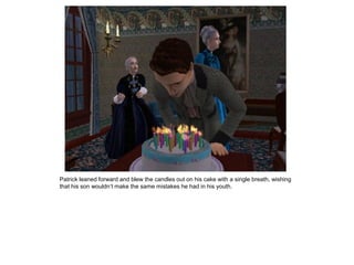Patrick leaned forward and blew the candles out on his cake with a single breath, wishing
that his son wouldn‟t make the same mistakes he had in his youth.
 